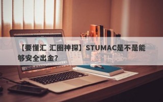 【要懂汇 汇圈神探】STUMAC是不是能够安全出金？
