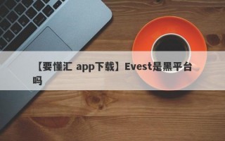 【要懂汇 app下载】Evest是黑平台吗
