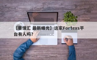 【要懂汇 最新曝光】这家Fortexs平台有人吗？
