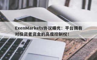 ExenMarkets协议曝光：平台拥有对投资者资金的高度控制权！