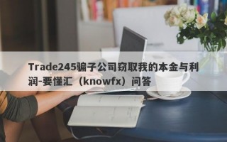 Trade245骗子公司窃取我的本金与利润-要懂汇（knowfx）问答