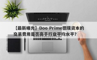 【最新曝光】Doo Prime德璞资本的交易费用是否高于行业平均水平？