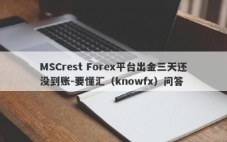 MSCrest Forex平台出金三天还没到账-要懂汇（knowfx）问答