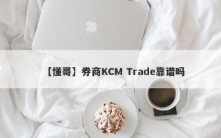【懂哥】券商KCM Trade靠谱吗
