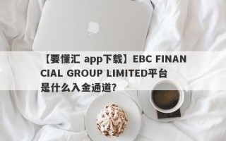 【要懂汇 app下载】EBC FINANCIAL GROUP LIMITED平台是什么入金通道？

