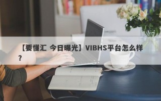 【要懂汇 今日曝光】VIBHS平台怎么样？
