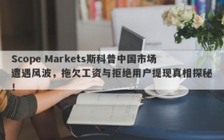 Scope Markets斯科普中国市场遭遇风波，拖欠工资与拒绝用户提现真相探秘！