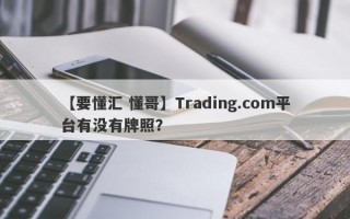 【要懂汇 懂哥】Trading.com平台有没有牌照？
