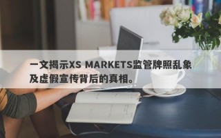 一文揭示XS MARKETS监管牌照乱象及虚假宣传背后的真相。