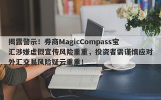 揭露警示！券商MagicCompass宝汇涉嫌虚假宣传风险重重，投资者需谨慎应对外汇交易风险疑云重重！