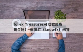 forex Treasures可以做现货黄金吗？-要懂汇（knowfx）问答