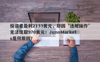 投资者盈利2133美元，却因“违规操作”无法提取970美元！JunoMarkets是何原因？