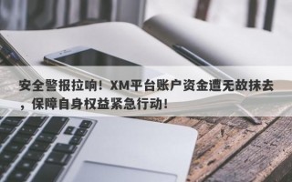 安全警报拉响！XM平台账户资金遭无故抹去，保障自身权益紧急行动！