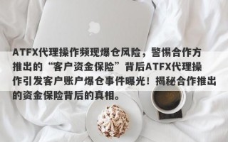 ATFX代理操作频现爆仓风险，警惕合作方推出的“客户资金保险”背后ATFX代理操作引发客户账户爆仓事件曝光！揭秘合作推出的资金保险背后的真相。