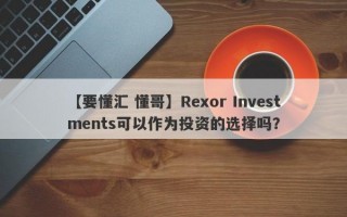 【要懂汇 懂哥】Rexor Investments可以作为投资的选择吗？
