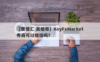 【要懂汇 真相哥】KeyFxMarket券商可以相信吗？
