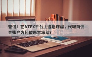 警惕！在ATFX平台上遭遇诈骗，代理商佣金账户为何被恶意冻结？