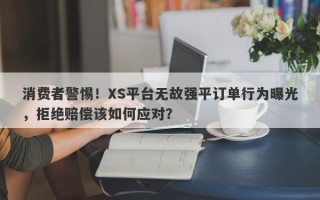 消费者警惕！XS平台无故强平订单行为曝光，拒绝赔偿该如何应对？