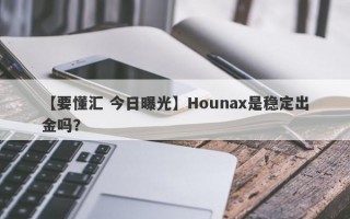 【要懂汇 今日曝光】Hounax是稳定出金吗？
