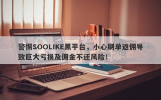 警惕SOOLIKE黑平台，小心刷单返佣导致巨大亏损及佣金不还风险！