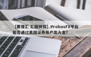 【要懂汇 汇圈神探】ProbusFX平台能否通过美国证券账户出入金？
