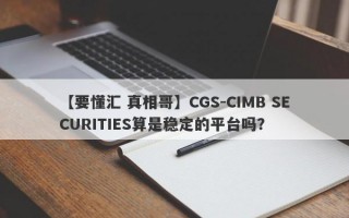 【要懂汇 真相哥】CGS-CIMB SECURITIES算是稳定的平台吗？
