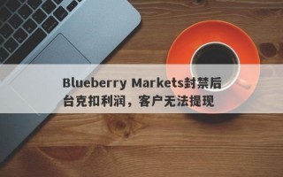 Blueberry Markets封禁后台克扣利润，客户无法提现