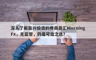 深入了解盈兴投资的券商晨汇MorningFx，无监管，仍是可信之选？