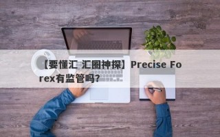 【要懂汇 汇圈神探】Precise Forex有监管吗？

