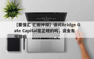【要懂汇 汇圈神探】请问Bridge Gate Capital是正规的吗，资金有保障吗
