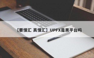 【要懂汇 真懂汇】UPFX是黑平台吗
