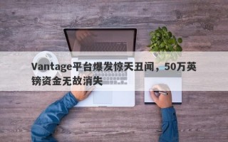 Vantage平台爆发惊天丑闻，50万英镑资金无故消失