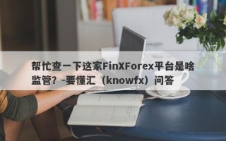 帮忙查一下这家FinXForex平台是啥监管？-要懂汇（knowfx）问答