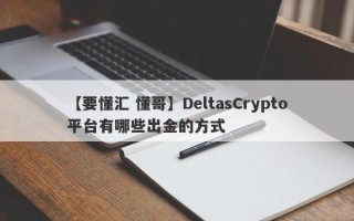 【要懂汇 懂哥】DeltasCrypto平台有哪些出金的方式
