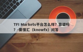 TFI Markets平台怎么样？靠谱吗？-要懂汇（knowfx）问答