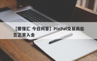 【要懂汇 今日问答】PixPal交易商能否正常入金
