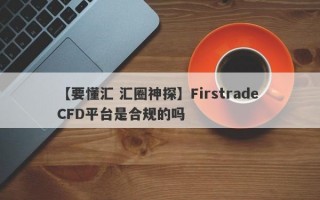 【要懂汇 汇圈神探】Firstrade CFD平台是合规的吗
