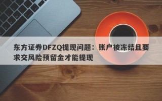 东方证券DFZQ提现问题：账户被冻结且要求交风险预留金才能提现