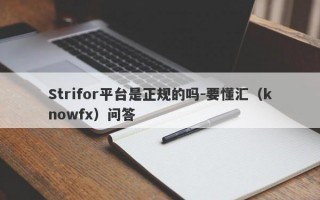 Strifor平台是正规的吗-要懂汇（knowfx）问答