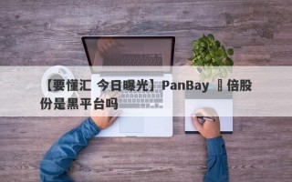 【要懂汇 今日曝光】PanBay 盤倍股份是黑平台吗
