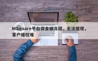 MSquare平台资金被冻结，无法提现，客户维权难