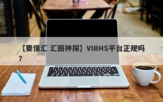 【要懂汇 汇圈神探】VIBHS平台正规吗？
