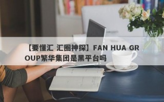 【要懂汇 汇圈神探】FAN HUA GROUP繁华集团是黑平台吗
