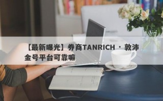 【最新曝光】券商TANRICH · 敦沛金号平台可靠嘛
