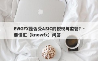 EWGFX是否受ASIC的授权与监管？-要懂汇（knowfx）问答