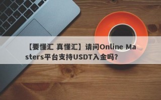 【要懂汇 真懂汇】请问Online Masters平台支持USDT入金吗？
