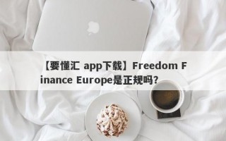 【要懂汇 app下载】Freedom Finance Europe是正规吗？
