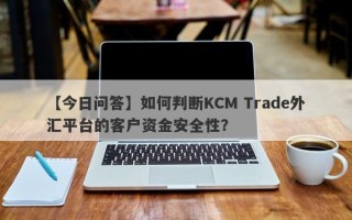 【今日问答】如何判断KCM Trade外汇平台的客户资金安全性？