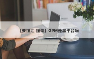 【要懂汇 懂哥】GPM是黑平台吗
