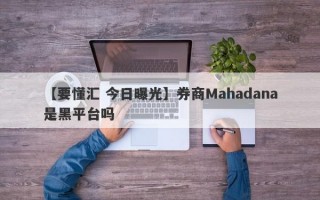 【要懂汇 今日曝光】券商Mahadana是黑平台吗
